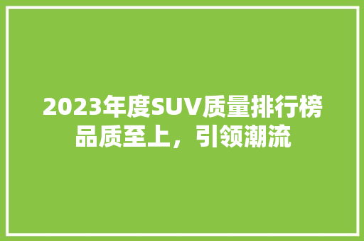 2023年度SUV质量排行榜品质至上，引领潮流