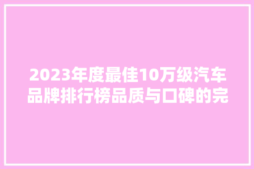 2023年度最佳10万级汽车品牌排行榜品质与口碑的完美结合