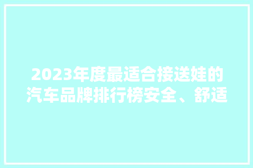 2023年度最适合接送娃的汽车品牌排行榜安全、舒适，守护孩子成长每一刻