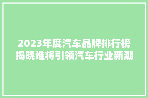 2023年度汽车品牌排行榜揭晓谁将引领汽车行业新潮流