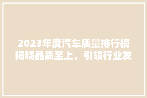 2023年度汽车质量排行榜揭晓品质至上，引领行业发展