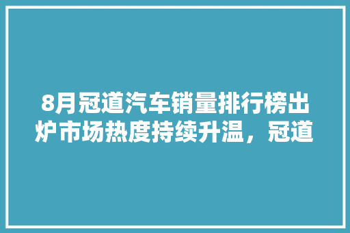 8月冠道汽车销量排行榜出炉市场热度持续升温，冠道实力领跑