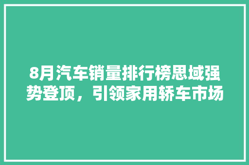 8月汽车销量排行榜思域强势登顶，引领家用轿车市场新潮流