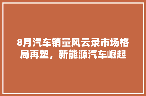8月汽车销量风云录市场格局再塑，新能源汽车崛起