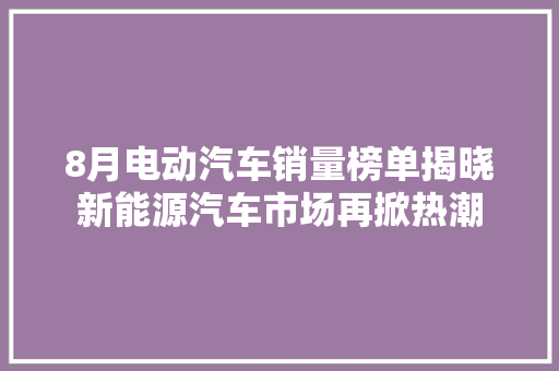8月电动汽车销量榜单揭晓新能源汽车市场再掀热潮
