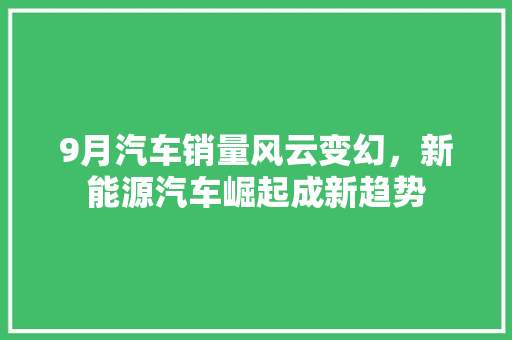 9月汽车销量风云变幻，新能源汽车崛起成新趋势