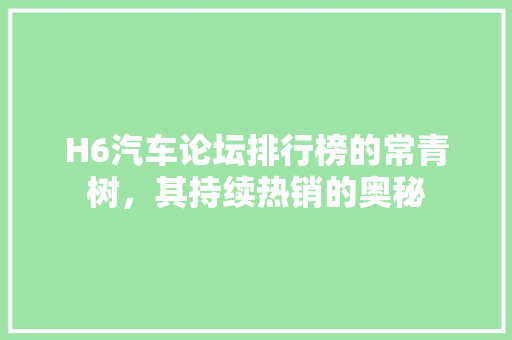 H6汽车论坛排行榜的常青树，其持续热销的奥秘