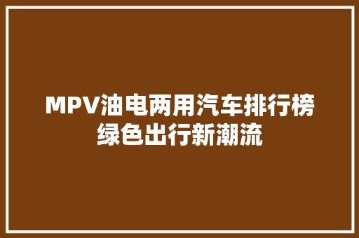 MPV油电两用汽车排行榜绿色出行新潮流