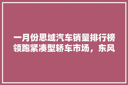 一月份思域汽车销量排行榜领跑紧凑型轿车市场，东风本田实力彰显