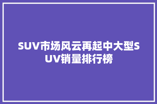 SUV市场风云再起中大型SUV销量排行榜