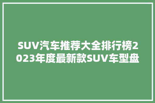 SUV汽车推荐大全排行榜2023年度最新款SUV车型盘点