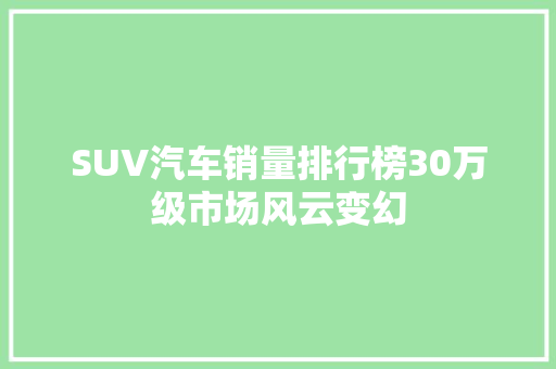 SUV汽车销量排行榜30万级市场风云变幻