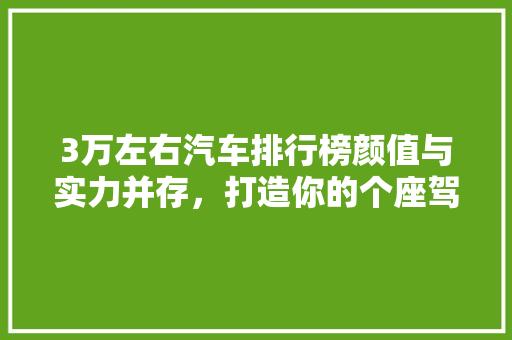 3万左右汽车排行榜颜值与实力并存，打造你的个座驾