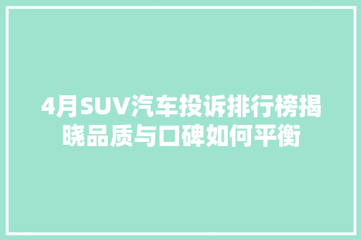 4月SUV汽车投诉排行榜揭晓品质与口碑如何平衡