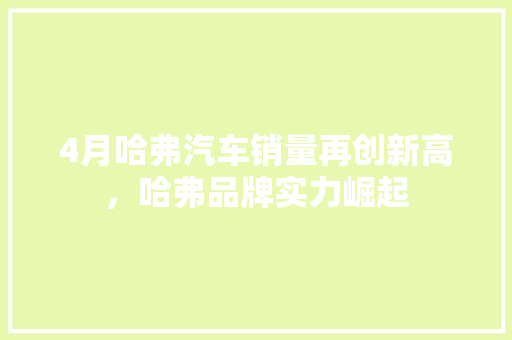 4月哈弗汽车销量再创新高，哈弗品牌实力崛起