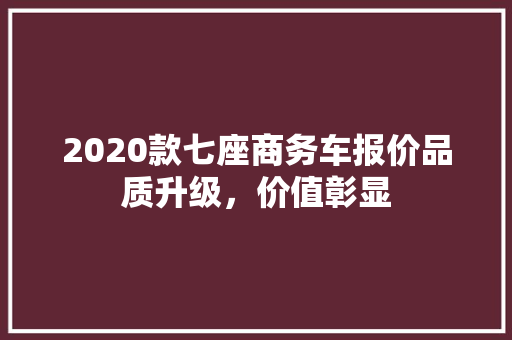 2020款七座商务车报价品质升级，价值彰显