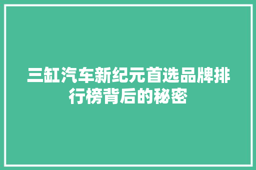 三缸汽车新纪元首选品牌排行榜背后的秘密