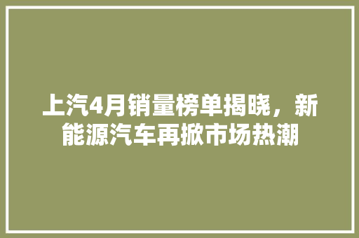 上汽4月销量榜单揭晓，新能源汽车再掀市场热潮