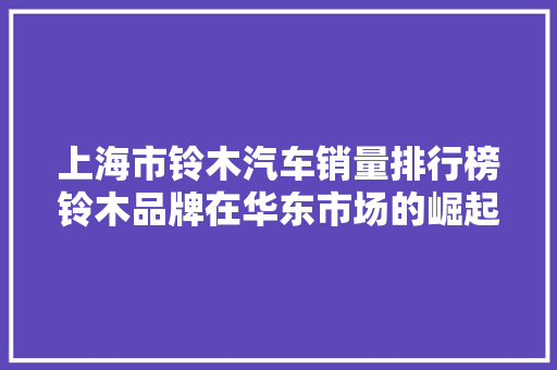 上海市铃木汽车销量排行榜铃木品牌在华东市场的崛起之路