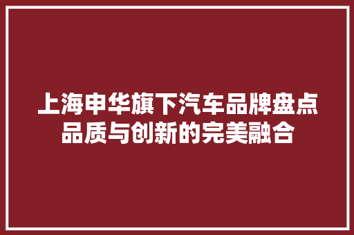 上海申华旗下汽车品牌盘点品质与创新的完美融合