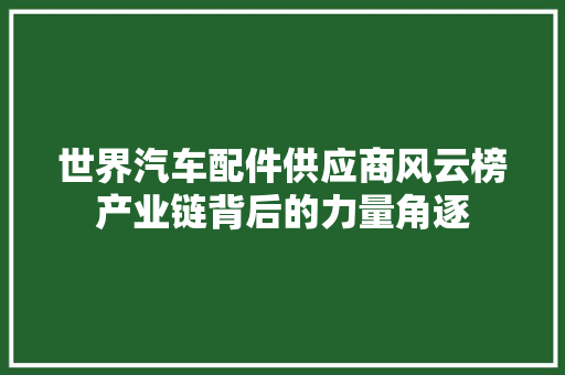 世界汽车配件供应商风云榜产业链背后的力量角逐