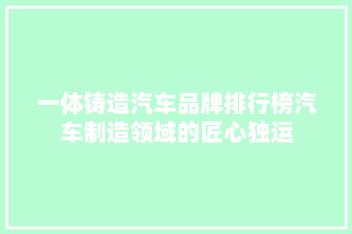 一体铸造汽车品牌排行榜汽车制造领域的匠心独运