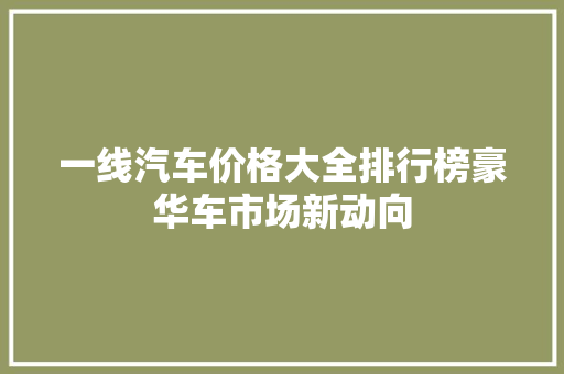 一线汽车价格大全排行榜豪华车市场新动向