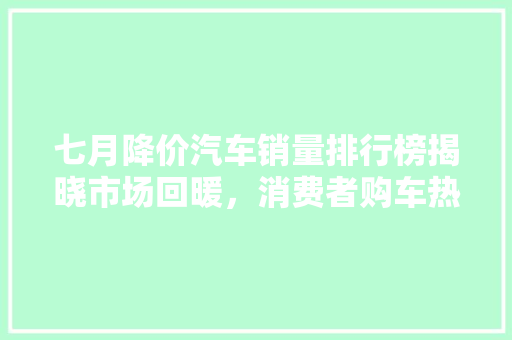 七月降价汽车销量排行榜揭晓市场回暖，消费者购车热情高涨