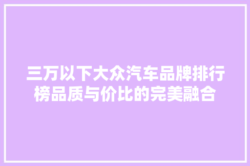 三万以下大众汽车品牌排行榜品质与价比的完美融合