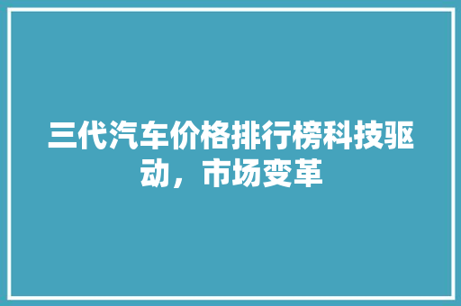 三代汽车价格排行榜科技驱动，市场变革