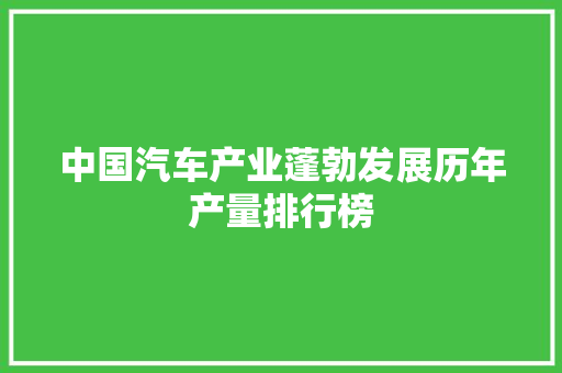 中国汽车产业蓬勃发展历年产量排行榜