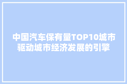 中国汽车保有量TOP10城市驱动城市经济发展的引擎