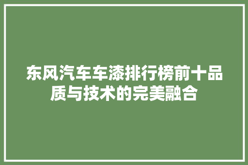 东风汽车车漆排行榜前十品质与技术的完美融合