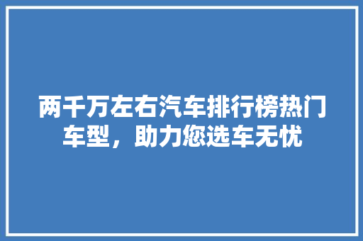 两千万左右汽车排行榜热门车型，助力您选车无忧