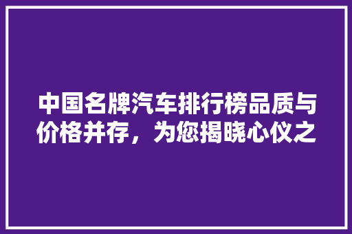 中国名牌汽车排行榜品质与价格并存，为您揭晓心仪之选