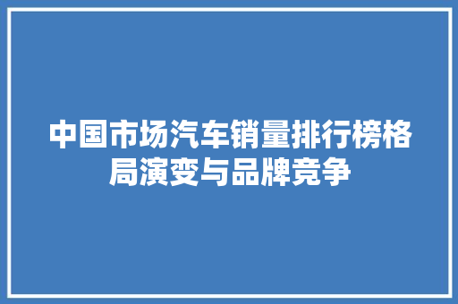 中国市场汽车销量排行榜格局演变与品牌竞争