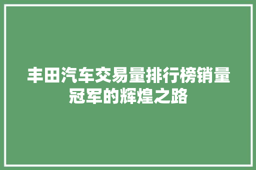 丰田汽车交易量排行榜销量冠军的辉煌之路