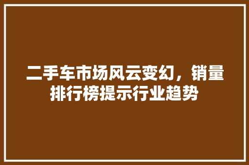 二手车市场风云变幻，销量排行榜提示行业趋势