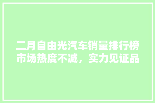 二月自由光汽车销量排行榜市场热度不减，实力见证品牌魅力