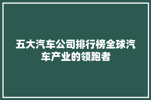五大汽车公司排行榜全球汽车产业的领跑者