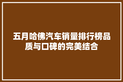 五月哈佛汽车销量排行榜品质与口碑的完美结合