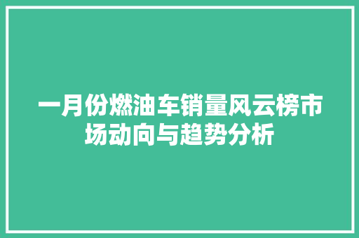 一月份燃油车销量风云榜市场动向与趋势分析