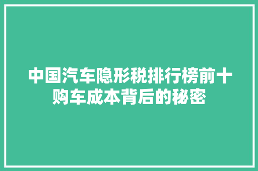 中国汽车隐形税排行榜前十购车成本背后的秘密