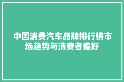 中国消费汽车品牌排行榜市场趋势与消费者偏好