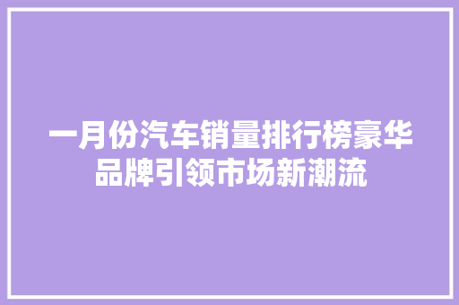 一月份汽车销量排行榜豪华品牌引领市场新潮流