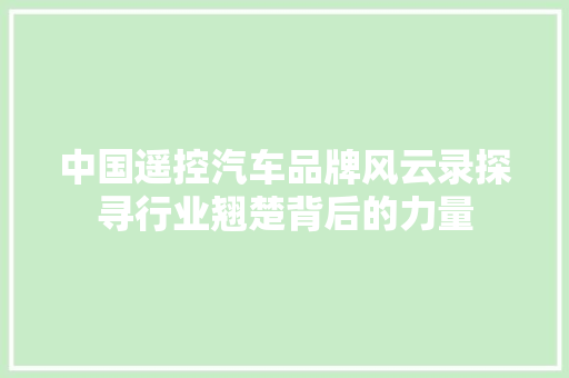 中国遥控汽车品牌风云录探寻行业翘楚背后的力量