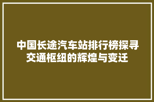 中国长途汽车站排行榜探寻交通枢纽的辉煌与变迁