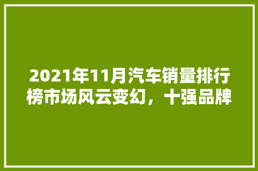 2021年11月汽车销量排行榜市场风云变幻，十强品牌谁主沉浮