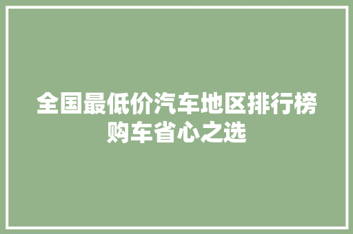 全国最低价汽车地区排行榜购车省心之选