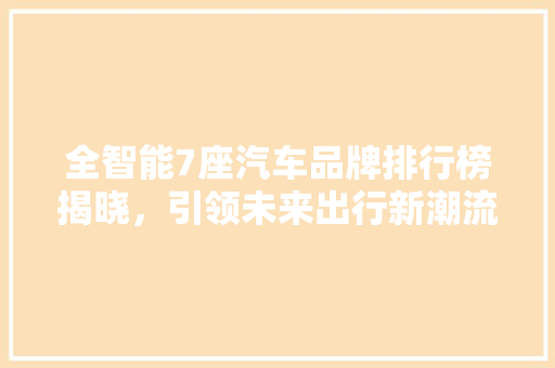 全智能7座汽车品牌排行榜揭晓，引领未来出行新潮流